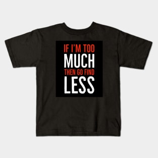 If I'm Too Much Then Go Find Less Kids T-Shirt